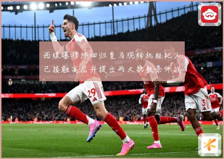 西媒曝穆帅回归皇马现转机经纪人已接触高层并提出两大执教条件战术观察：最新赛事动态与深度分析