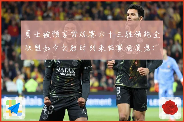 勇士被预言常规赛六十三胜领跑全联盟如今打脸时刻来临赛场复盘：最新赛事动态与深度分析