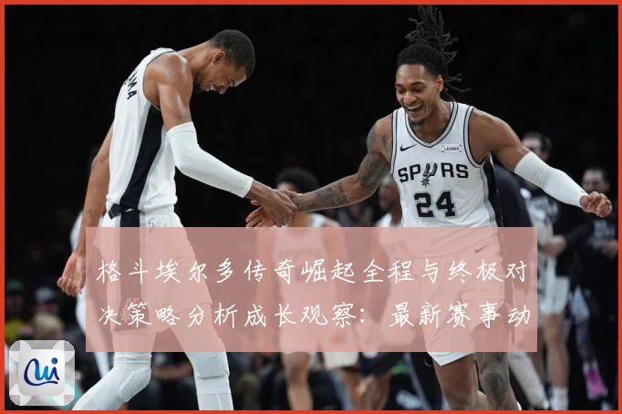 格斗埃尔多传奇崛起全程与终极对决策略分析成长观察：最新赛事动态与深度分析