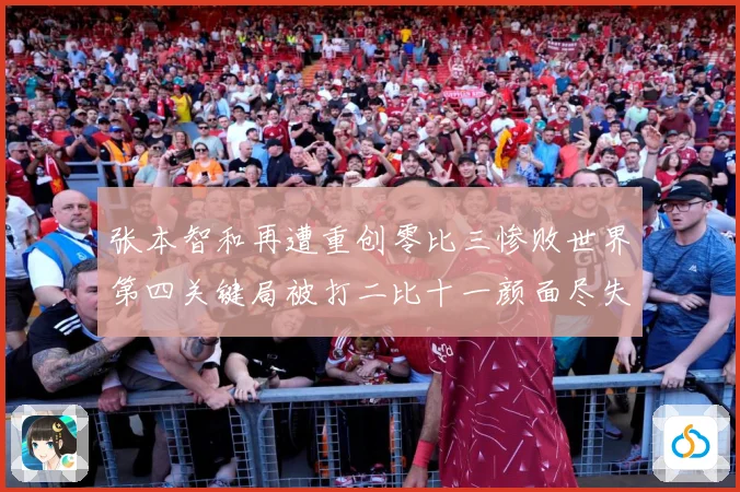 张本智和再遭重创零比三惨败世界第四关键局被打二比十一颜面尽失成长观察：最新赛事动态与深度分析