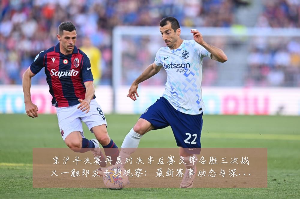 京沪半决赛再度对决季后赛交锋各胜三次战火一触即发专题观察:最新赛事动态与深度分析
