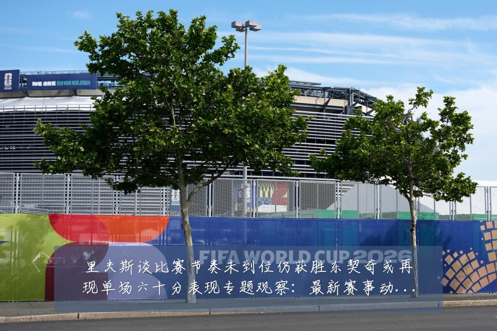 里夫斯谈比赛节奏未到位仍获胜东契奇或再现单场六十分表现专题观察：最新赛事动态与深度分析